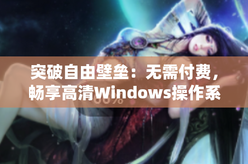 突破自由壁垒：无需付费，畅享高清Windows操作系统