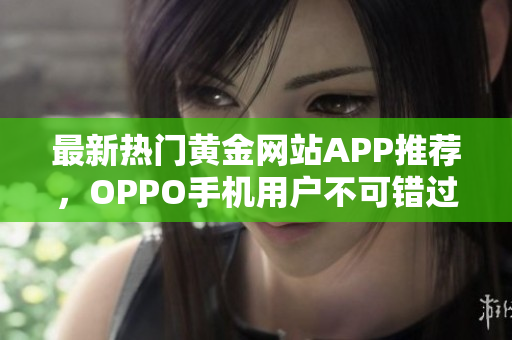 最新热门黄金网站APP推荐，OPPO手机用户不可错过