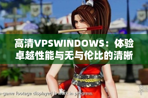 高清VPSWINDOWS：体验卓越性能与无与伦比的清晰度