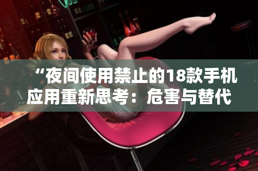 “夜间使用禁止的18款手机应用重新思考：危害与替代方案全解析”