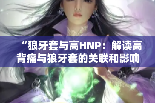 “狼牙套与高HNP：解读高背痛与狼牙套的关联和影响”