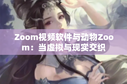 Zoom视频软件与动物Zoom：当虚拟与现实交织