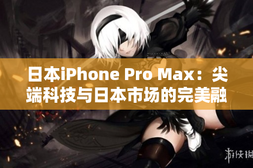 日本iPhone Pro Max：尖端科技与日本市场的完美融合