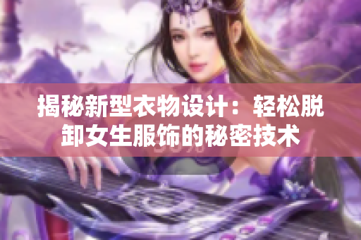 揭秘新型衣物设计：轻松脱卸女生服饰的秘密技术