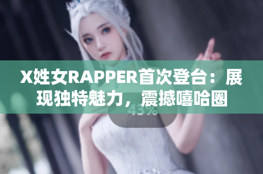 X姓女RAPPER首次登台：展现独特魅力，震撼嘻哈圈