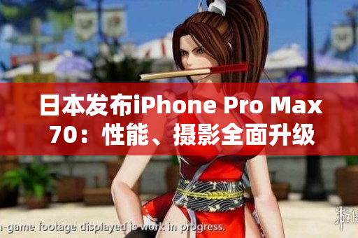 日本发布iPhone Pro Max 70：性能、摄影全面升级