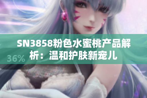 SN3858粉色水蜜桃产品解析：温和护肤新宠儿