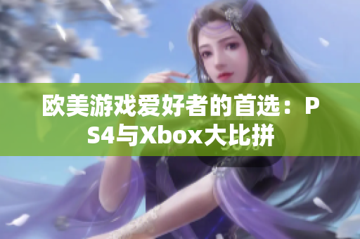 欧美游戏爱好者的首选：PS4与Xbox大比拼