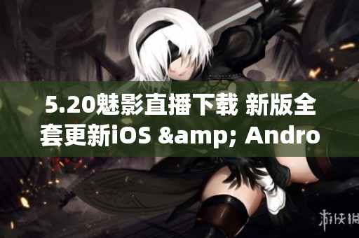 5.20魅影直播下载 新版全套更新iOS & Android