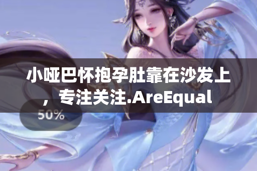 小哑巴怀抱孕肚靠在沙发上，专注关注.AreEqual 