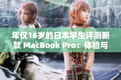 年仅16岁的日本学生评测新款 MacBook Pro：体验与性能如何？