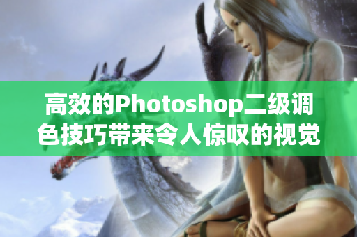 高效的Photoshop二级调色技巧带来令人惊叹的视觉效果