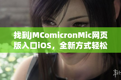 找到JMComicronMic网页版入口iOS，全新方式轻松阅读漫画