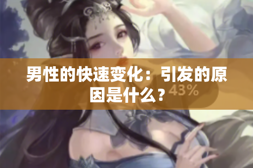 男性的快速变化：引发的原因是什么？