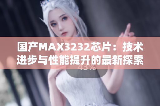 国产MAX3232芯片：技术进步与性能提升的最新探索