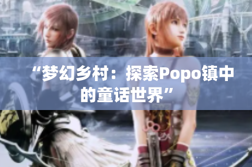 “梦幻乡村：探索Popo镇中的童话世界”