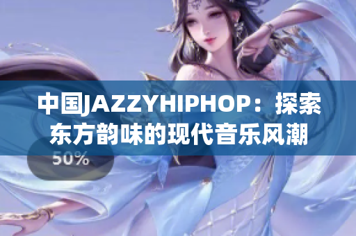 中国JAZZYHIPHOP：探索东方韵味的现代音乐风潮