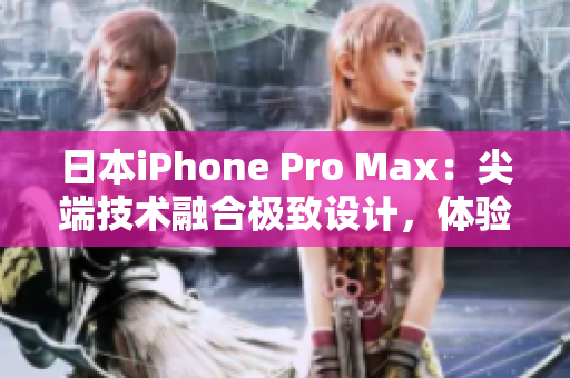 日本iPhone Pro Max：尖端技术融合极致设计，体验超凡性能