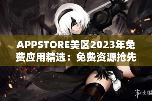 APPSTORE美区2023年免费应用精选：免费资源抢先体验