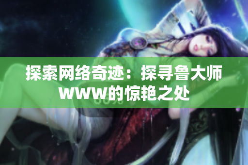 探索网络奇迹：探寻鲁大师WWW的惊艳之处