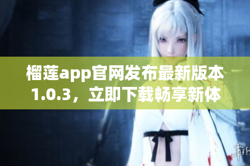 榴莲app官网发布最新版本1.0.3，立即下载畅享新体验