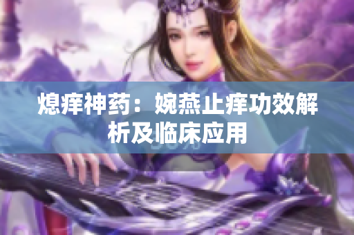 熄痒神药：婉燕止痒功效解析及临床应用