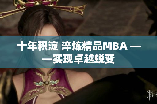 十年积淀 淬炼精品MBA ——实现卓越蜕变