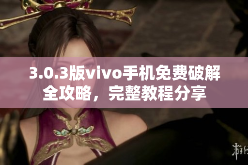 3.0.3版vivo手机免费破解全攻略，完整教程分享