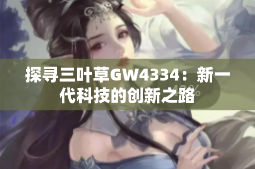 探寻三叶草GW4334：新一代科技的创新之路