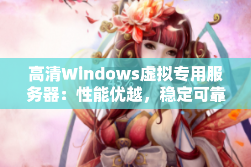 高清Windows虚拟专用服务器：性能优越，稳定可靠