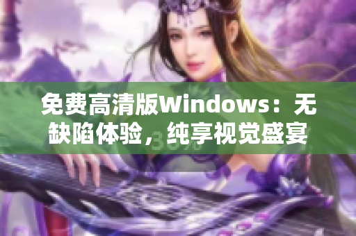 免费高清版Windows：无缺陷体验，纯享视觉盛宴