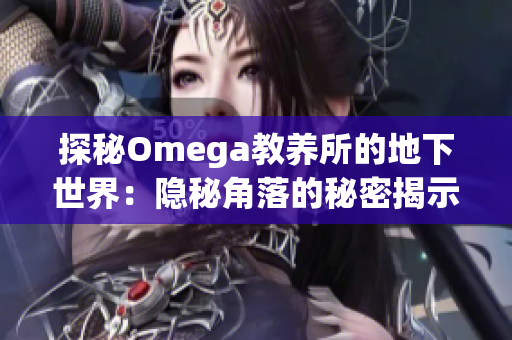 探秘Omega教养所的地下世界：隐秘角落的秘密揭示