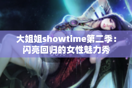 大姐姐showtime第二季：闪亮回归的女性魅力秀