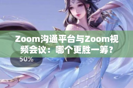 Zoom沟通平台与Zoom视频会议：哪个更胜一筹？