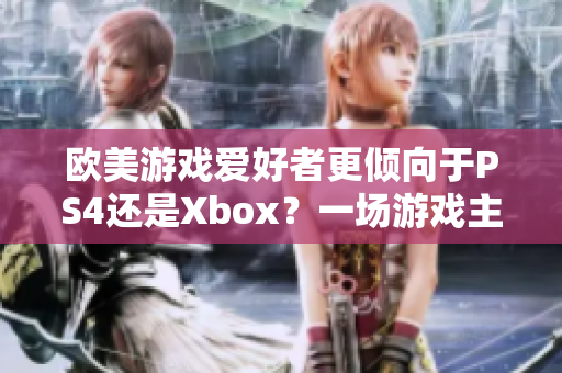 欧美游戏爱好者更倾向于PS4还是Xbox？一场游戏主机之争