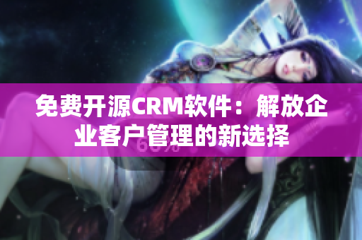 免费开源CRM软件：解放企业客户管理的新选择