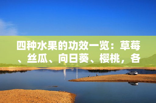 四种水果的功效一览：草莓、丝瓜、向日葵、樱桃，各自的营养价值是什么？