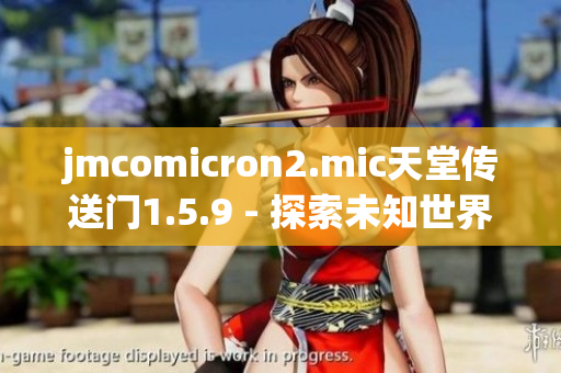 jmcomicron2.mic天堂传送门1.5.9 - 探索未知世界的神秘大门