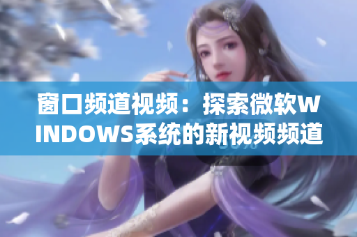 窗口频道视频：探索微软WINDOWS系统的新视频频道