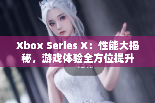 Xbox Series X：性能大揭秘，游戏体验全方位提升