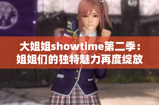 大姐姐showtime第二季：姐姐们的独特魅力再度绽放