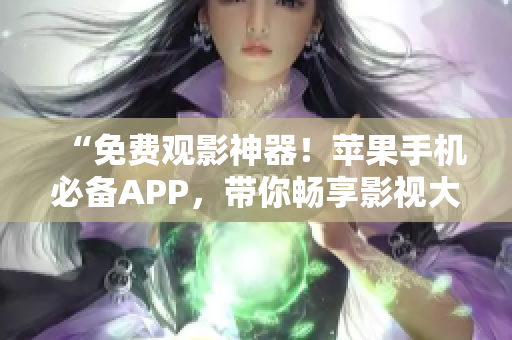 “免费观影神器！苹果手机必备APP，带你畅享影视大片！”