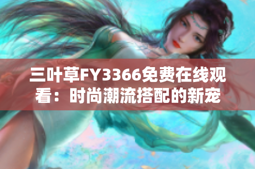 三叶草FY3366免费在线观看：时尚潮流搭配的新宠