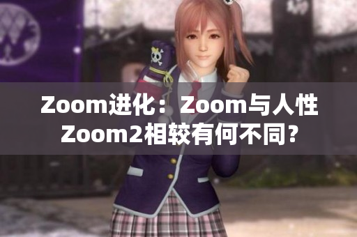 Zoom进化：Zoom与人性Zoom2相较有何不同？