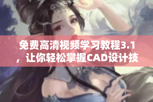 免费高清视频学习教程3.1，让你轻松掌握CAD设计技巧