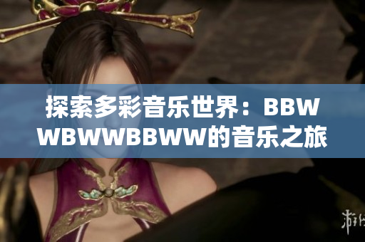 探索多彩音乐世界：BBWWBWWBBWW的音乐之旅