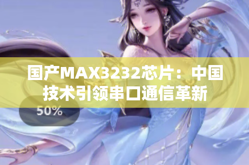 国产MAX3232芯片：中国技术引领串口通信革新