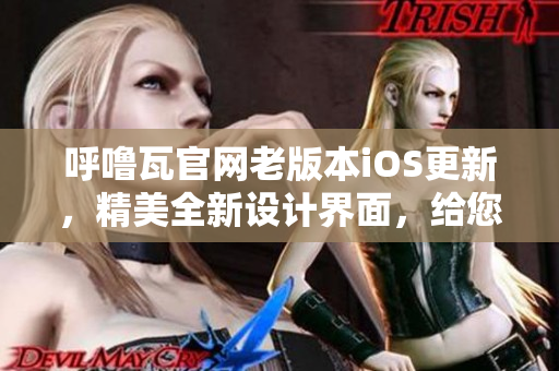 呼噜瓦官网老版本iOS更新，精美全新设计界面，给您不一样的使用体验