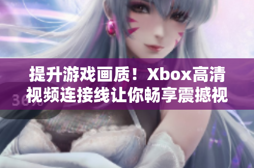 提升游戏画质！Xbox高清视频连接线让你畅享震撼视觉体验