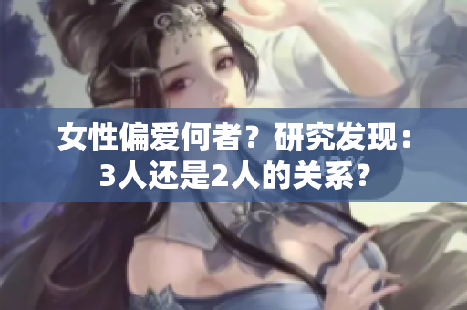 女性偏爱何者？研究发现：3人还是2人的关系？